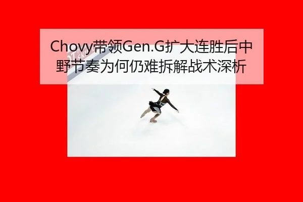 Chovy带领Gen.G扩大连胜后中野节奏为何仍难拆解战术深析