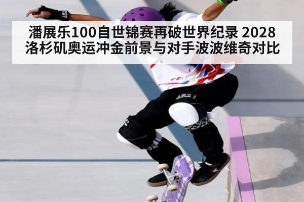 潘展乐100自世锦赛再破世界纪录 2028洛杉矶奥运冲金前景与对手波波维奇对比