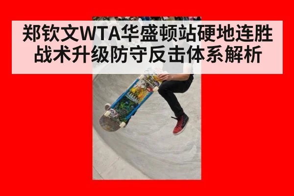 郑钦文WTA华盛顿站硬地连胜战术升级防守反击体系解析