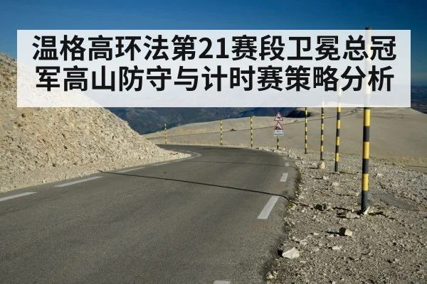 温格高环法第21赛段卫冕总冠军高山防守与计时赛策略分析