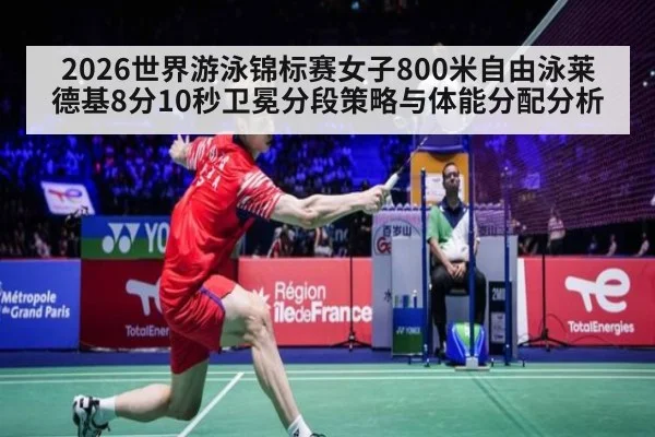 2026世界游泳锦标赛女子800米自由泳莱德基8分10秒卫冕分段策略与体能分配分析