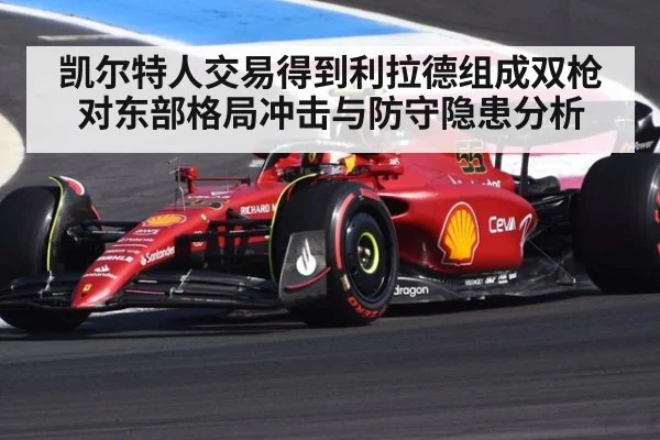 凯尔特人交易得到利拉德组成双枪对东部格局冲击与防守隐患分析