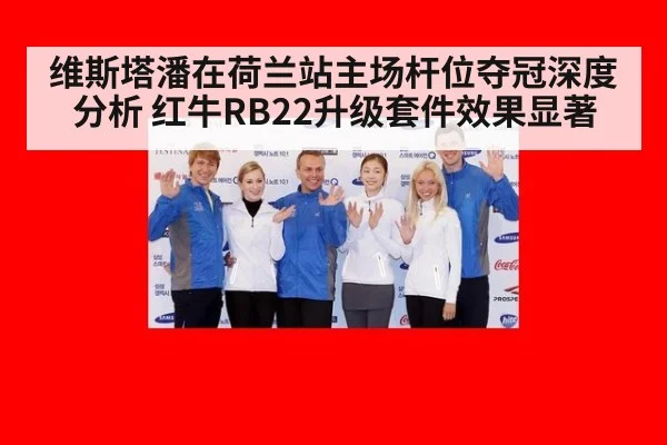 维斯塔潘在荷兰站主场杆位夺冠深度分析 红牛RB22升级套件效果显著